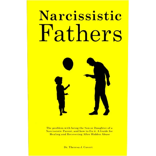 Dr.Theresa J. Covert Narcissistic Fathers: The Problem with being the Son or Daughter of a Narcissistic Parent, and how to fix it. A Guide for Healing and Recovering After Hidden Abuse