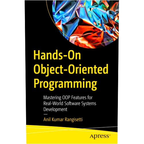 Anil Kumar Rangisetti Hands-On Object-Oriented Programming: Mastering OOP Features for Real-World Software Systems Development