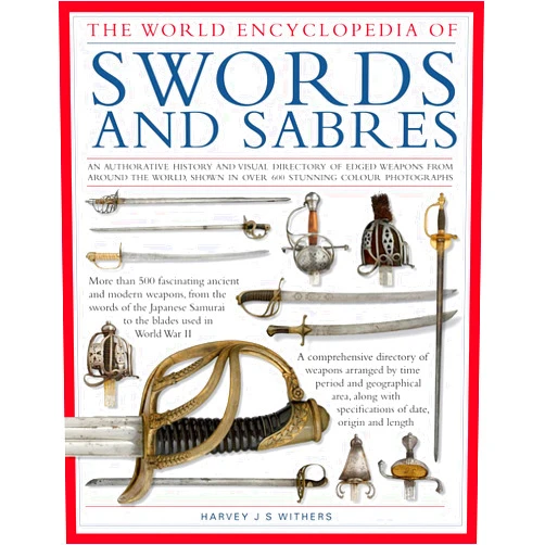 Harvey J S Withers World Ency of Swords & Sabres: An Authoritative History and Visual Directory of Edged Weapons From Around the World, Shown in Over 600 Stunning Photographs