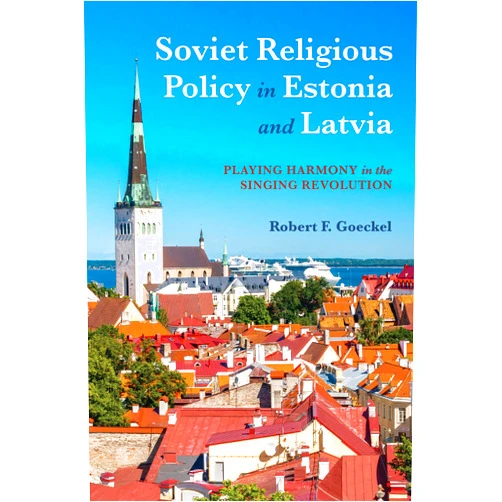Robert F. Goeckel Soviet Religious Policy in Estonia and Latvia: Playing Harmony in the Singing Revolution (Russian and East European Studies)