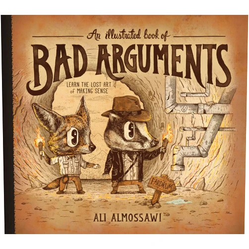 Ali Almossawi,Alejandro Giraldo An Illustrated Book of Bad Arguments: Learn the Lost Art of Making Sense