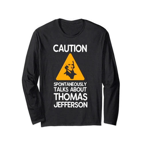 Thomas Jefferson Gift Idea For Men And Women Caution Spontaneously Talks About Thomas Jefferson Long Sleeve T-Shirt