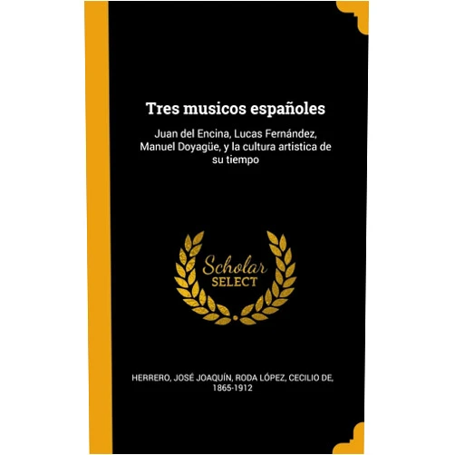 José Joaquín Herrero,Cecilio de Roda López Tres musicos españoles: Juan del Encina, Lucas Fernández, Manuel Doyagüe, y la cultura artistica de su tiempo (Spanish Edition)