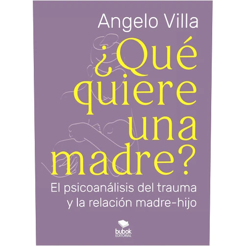 Angelo Villa ¿Qué quiere una madre?: El psicoanálisis del trauma y la relación madre-hijo (Spanish Edition)