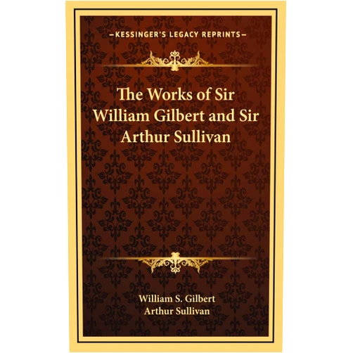 By William S Gilbert (Author), Arthur Sullivan Sir (Author) The Works of Sir William Gilbert and Sir Arthur Sullivan