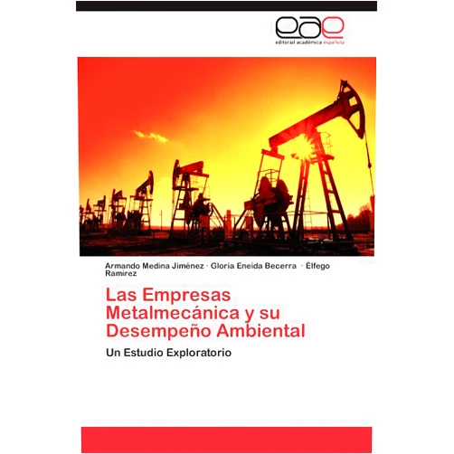 Armando Medina Jiménez,Gloria Eneida Becerra,Élfego Ramírez Las Empresas Metalmecánica y su Desempeño Ambiental: Un Estudio Exploratorio (Spanish Edition)