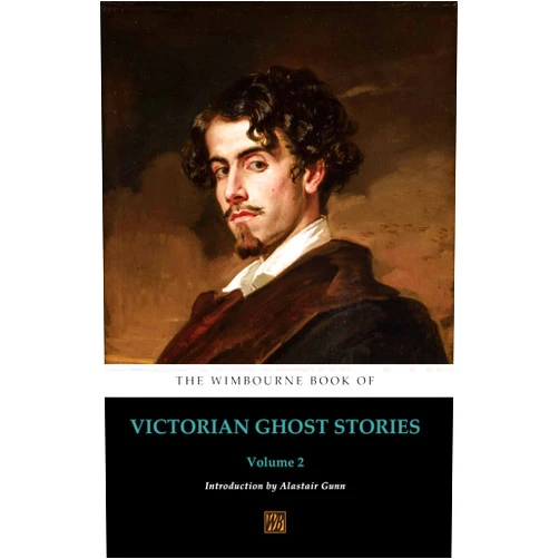Alastair Gunn,Charles Dickens,Richard Harris Barham,William D. O’Connor,James Hain Friswell,Gustavo Adolfo Bécquer,John Berwick Harwood,Amelia B. Edwards,George Manville Fenn The Wimbourne Book of Victorian Ghost Stories: Volume 2