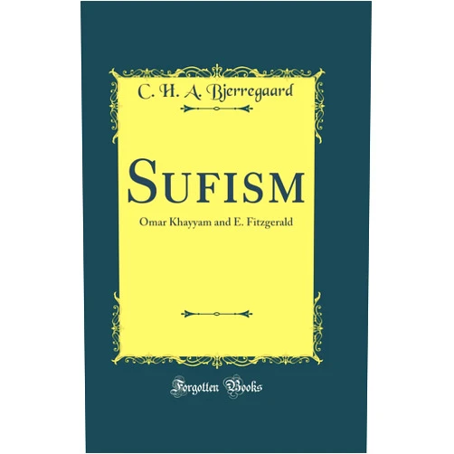 C. H. A. Bjerregaard Sufism: Omar Khayyam and E. Fitzgerald (Classic Reprint)