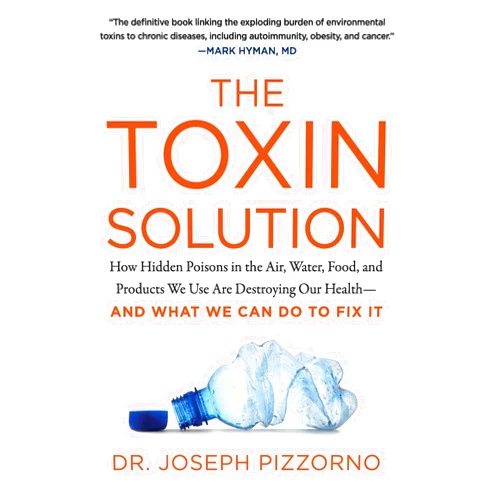 Joseph Pizzorno The Toxin Solution: How Hidden Poisons in the Air, Water, Food, and Products We Use Are Destroying Our Health--AND WHAT WE CAN DO TO FIX IT
