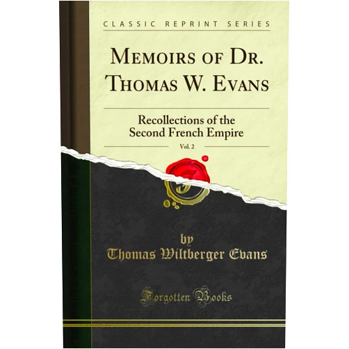 By Thomas Wiltberger Evans (Author) Memoirs of Dr. Thomas W. Evans, Vol. 2: Recollections of the Second French Empire (Classic Reprint)