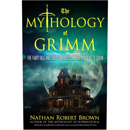 Nathan Robert Brown The Mythology of Grimm: The Fairy Tale and Folklore Roots of the Popular TV Show