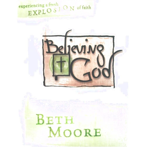Beth Moore Believing God (Bible Study Book): Experiencing a Fresh Explosion of Faith