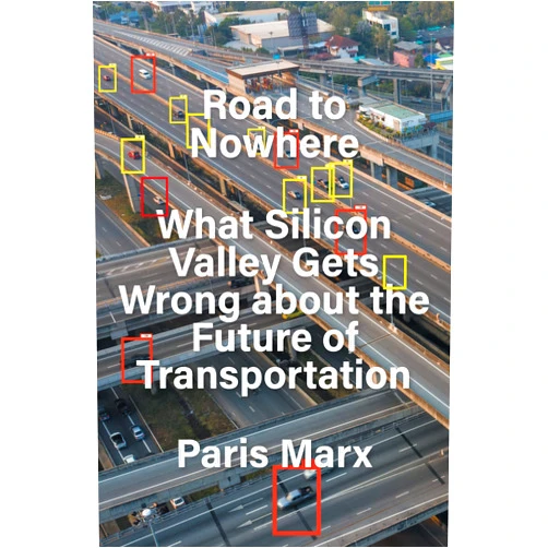 Paris Marx Road to Nowhere: What Silicon Valley Gets Wrong about the Future of Transportation