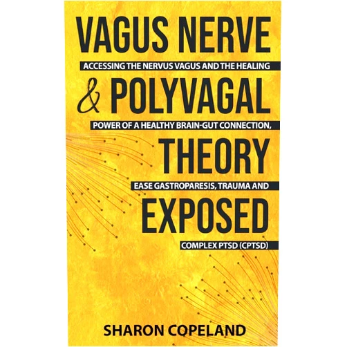 Sharon Copeland Vagus Nerve and Polyvagal Theory Exposed: Accessing the Vagus Nerve and the Healing Power of a Healthy Brain-Gut Connection, Ease Gastroparesis, Trauma and Complex PTSD (CPTSD)