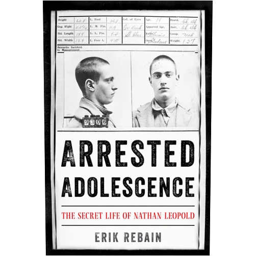 Erik Rebain Arrested Adolescence: The Secret Life of Nathan Leopold