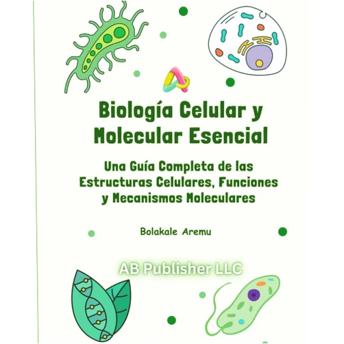 Bolakale Aremu Biología Celular y Molecular Esencial: Una Guía Completa de las Estructuras Celulares, Funciones y Mecanismos Moleculares (Spanish Edition)