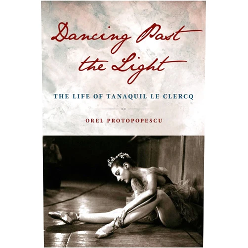 Orel Protopopescu Dancing Past the Light: The Life of Tanaquil Le Clercq