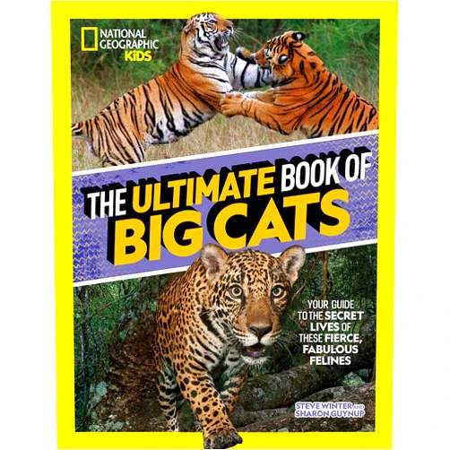 Steve Winter The Ultimate Book of Big Cats: Your guide to the secret lives of these fierce, fabulous felines (National Geographic Kids)