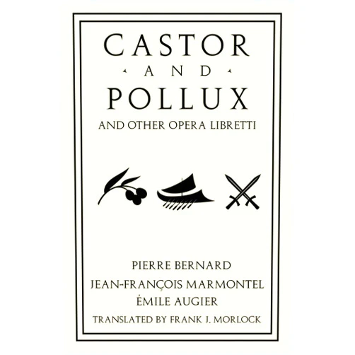 Pierre Bernard,Jean-François Marmontel,Émile Augier,Frank J. Morlock Castor and Pollux and Other Opera Libretti