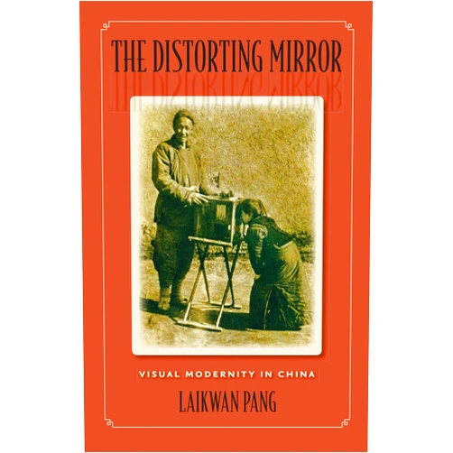 Laikwan Pang The Distorting Mirror: Visual Modernity in China