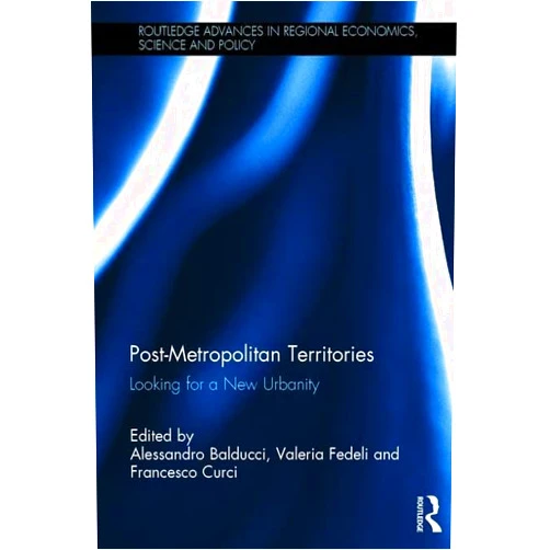 Alessandro Balducci,Valeria Fedeli,Francesco Curci Post-Metropolitan Territories: Looking for a New Urbanity (Routledge Advances in Regional Economics, Science and Policy)