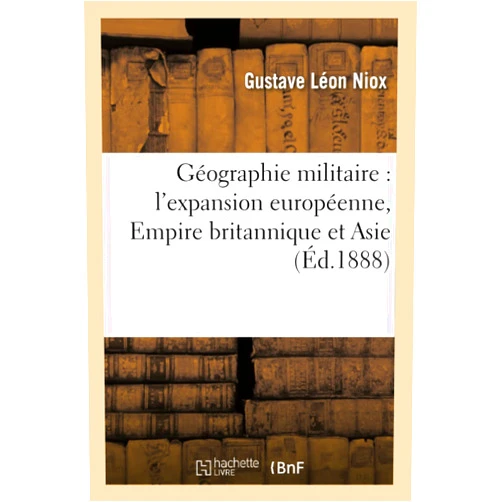 Gustave Léon Niox Géographie Militaire: l'Expansion Européenne, Empire Britannique Et Asie (Histoire) (French Edition)