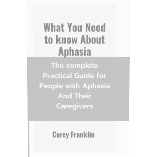 By Corey Franklin (Author) What You Need To Know About Aphasia: The Complete Practical Guide For People With Aphasia And Their Caregivers