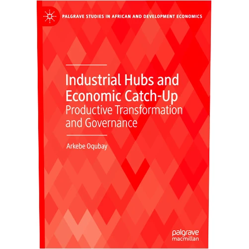 By Arkebe Oqubay (Author) Industrial Hubs and Economic Catch-Up: Productive Transformation and Governance (Palgrave Studies in African and Development Economics)
