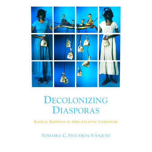 Yomaira C Figueroa-Vásquez Decolonizing Diasporas: Radical Mappings of Afro-Atlantic Literature