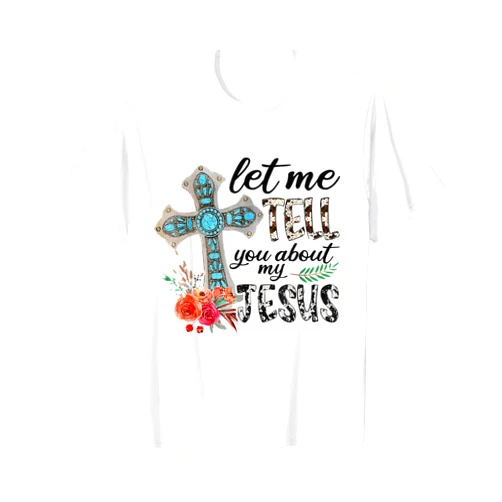 Let Me Tell You About My Jesus Christian Bible God Let Me Tell You About My Jesus Gift T-Shirt