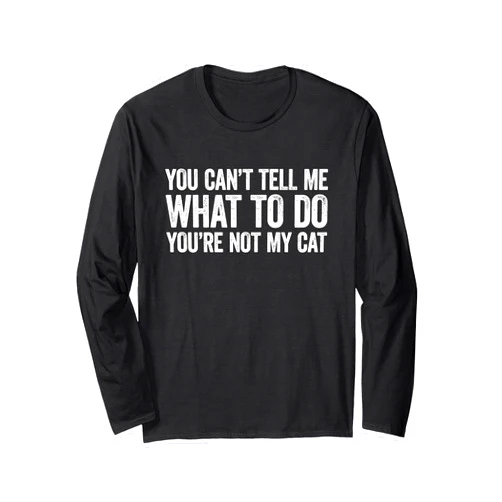 You Can't Tell Me What To Do You're Not My Cat Long Sleeve T-Shirt