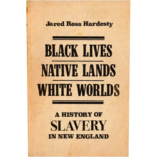 By Jared Ross Hardesty (Author) Black Lives, Native Lands, White Worlds: A History of Slavery in New England