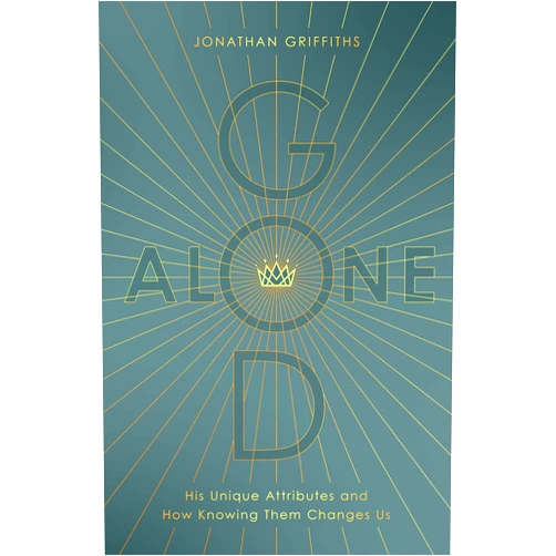 By Jonathan Griffiths (Author) God Alone: His Unique Attributes and How Knowing Them Changes Us