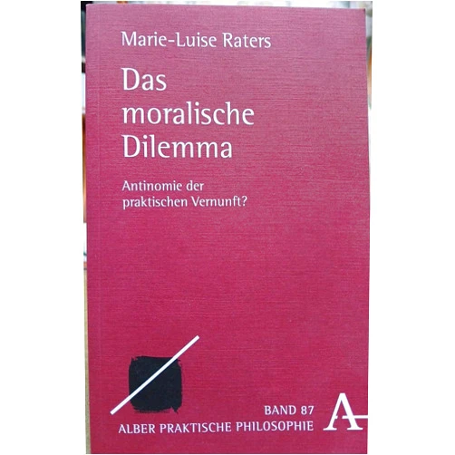 German Edition by Marie-Luise Raters (Author) Das Moralische Dilemma: Antinomie Der Praktischen Vernunft? (Praktische Philosophie, 87) (German Edition)