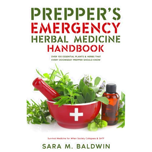 Sara Baldwin Prepper’s Emergency Herbal Medicine Handbook: Over 100 Essential Plants & Herbs that Every Doomsday Prepper Should Know Survival Medicine for When Society Collapses & SHTF