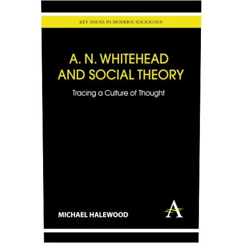 By Michael Halewood (Author) A. N. Whitehead and Social Theory: Tracing a Culture of Thought (Key Issues in Modern Sociology)