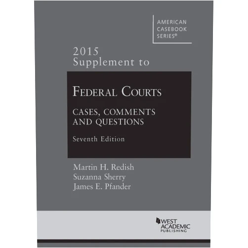 Martin Redish,Suzanna Sherry,James Pfander Federal Courts, Cases, Comments and Questions, 7th, 2015 Supplement (American Casebook Series)