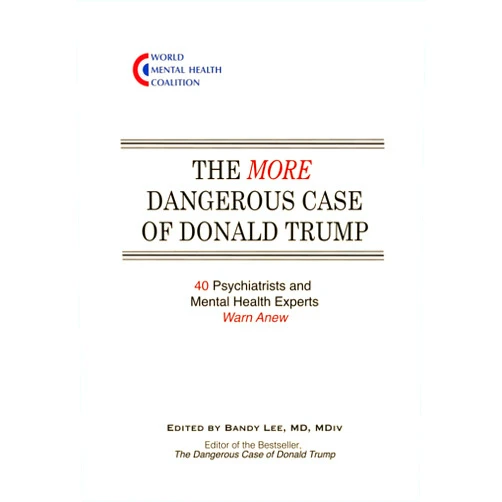 By Bandy X. Lee (Author) The More Dangerous Case of Donald Trump: 40 Psychiatrists and Mental Health Experts Warn Anew
