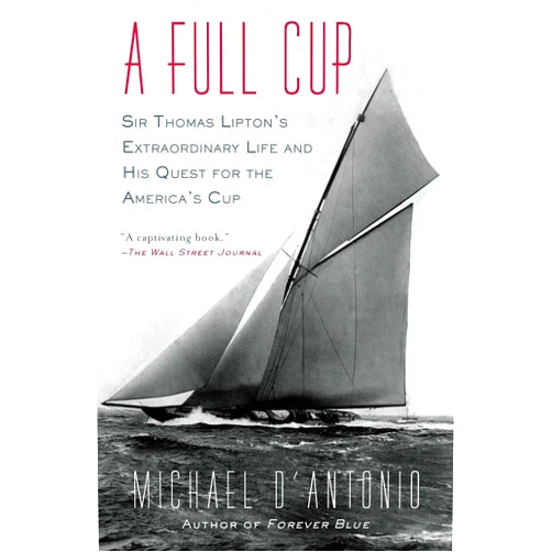 Michael D'Antonio A Full Cup: Sir Thomas Lipton's Extraordinary Life and His Quest for the America's Cup