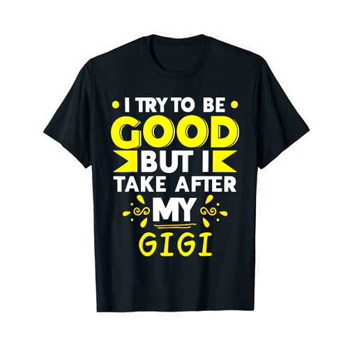 GIGI Designs By AKOKAY I Try to Be Good But I Take After My GIGI T-Shirt GIGI T-Shirt