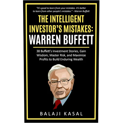 Balaji Kasal The Intelligent Investor's Mistakes: Warren Buffett: 38 Buffett’s Investment Stories, Gain Wisdom, Master Risk and Maximize Profits to Build Enduring Wealth