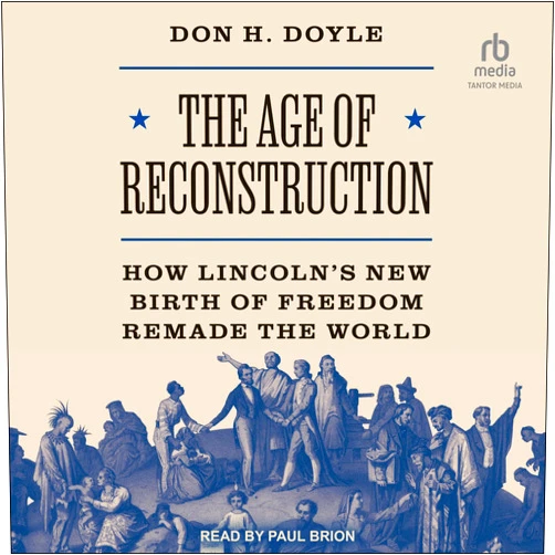 By Don H. Doyle (Author) The Age of Reconstruction: The Legacy of the Civil War and the New Birth of Freedom Abroad