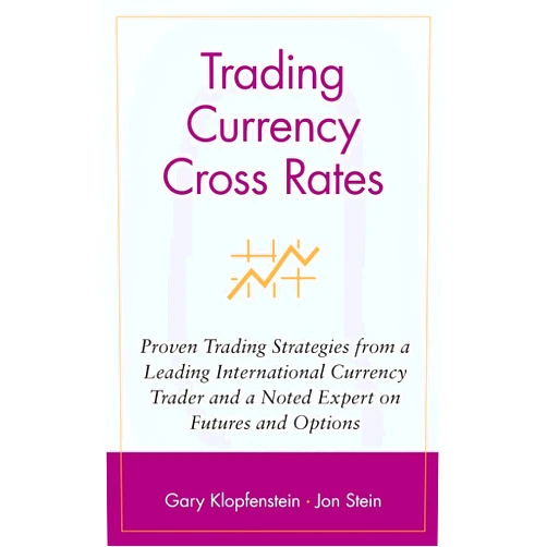 Gary Klopfenstein,Jon Stein Trading Currency Cross Rates: Proven Trading Strategies from a Leading International Currency Trader and a Noted Expert on Futures and Options