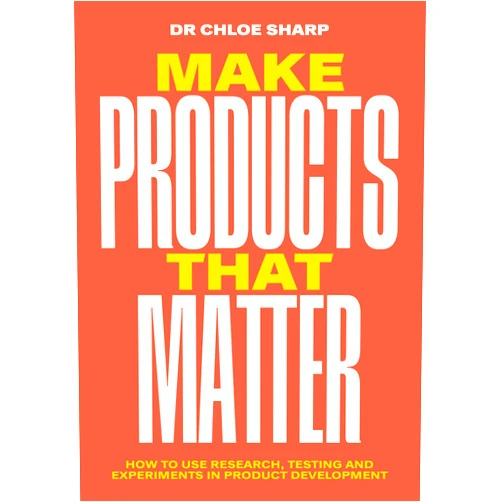 By Chloe Sharp (Author) Make Products That Matter: How to use research, testing and experiments in product development