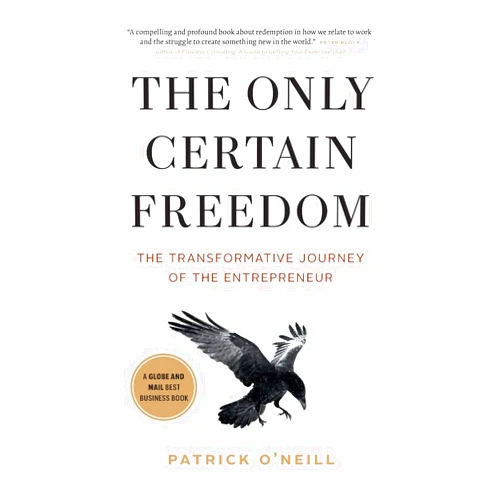 Patrick O'Neill The Only Certain Freedom: The Transformative Journey of the Entrepreneur