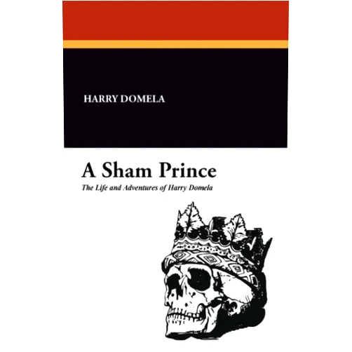 Harry Domela A Sham Prince: The Life and Adventures of Harry Domela