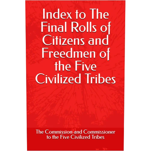 The Commission and Commissioner to the Five Civilized Tribes Index to The Final Rolls of Citizens and Freedmen of the Five Civilized Tribes