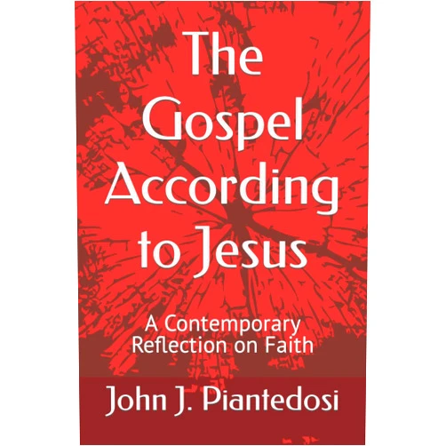John J. Piantedosi The Gospel According to Jesus: A Contemporary Reflection on Faith