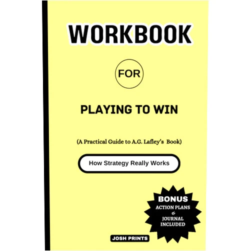 Josh Prints Workbook for Playing to Win: How Strategy Really Works (A Practical Guide to A.G. Lafley's Book)
