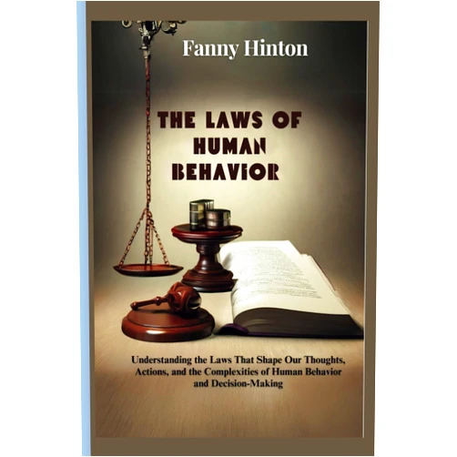 Fanny Hinton THE LAWS OF HUMAN BEHAVIOR: Understanding the Laws That Shape Our Thoughts, Actions, and the Complexities of Human Behavior and Decision-Making